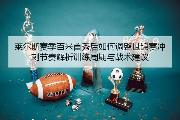 lai-er-si-sai-ji-bai-mi-shou-xiu-hou-ru-he-tiao-zheng-shi-jin-sai-chong-ci-jie-zou-jie-xi-xun-lian-zhou-qi-yu-zhan-shu-2-453.jpg