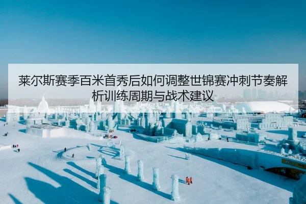 莱尔斯赛季百米首秀后如何调整世锦赛冲刺节奏解析训练周期与战术建议